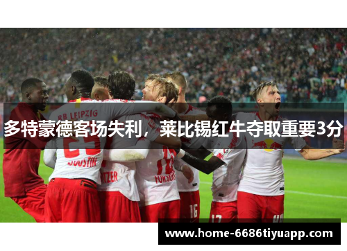 多特蒙德客场失利，莱比锡红牛夺取重要3分