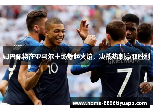 姆巴佩将在亚马尔主场燃起火焰，决战热刺豪取胜利