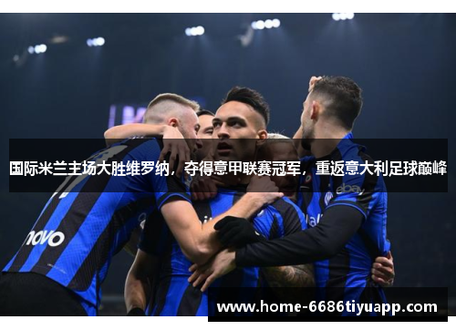 国际米兰主场大胜维罗纳，夺得意甲联赛冠军，重返意大利足球巅峰