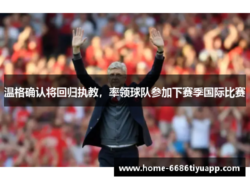 温格确认将回归执教，率领球队参加下赛季国际比赛