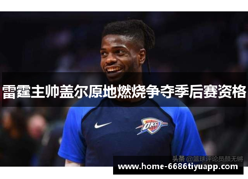 雷霆主帅盖尔原地燃烧争夺季后赛资格