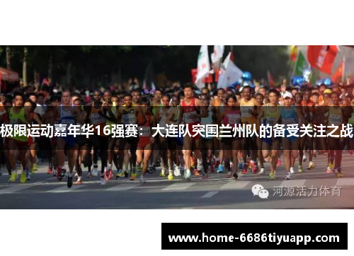 极限运动嘉年华16强赛：大连队突围兰州队的备受关注之战