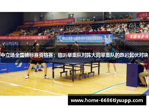 中立场全国锦标赛资格赛：临沂举重队对阵大同举重队的跌宕起伏对决