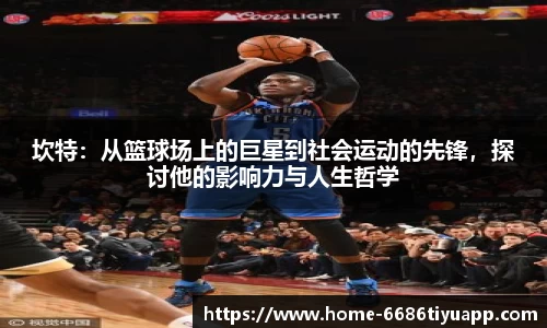 坎特：从篮球场上的巨星到社会运动的先锋，探讨他的影响力与人生哲学